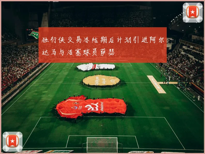 独行侠交易冻结期后计划引进阿尔达马与活塞球员萨瑟