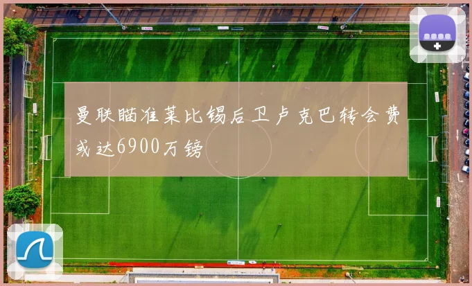 曼联瞄准莱比锡后卫卢克巴转会费或达6900万镑