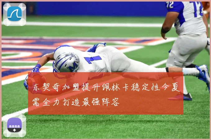 东契奇加盟提升佩林卡稳定性今夏需全力打造最强阵容
