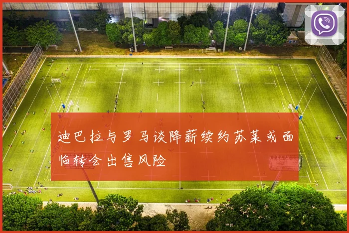 迪巴拉与罗马谈降薪续约苏莱或面临转会出售风险