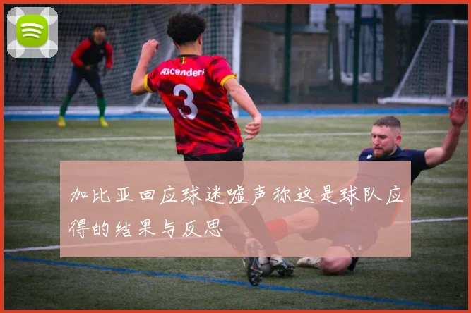 加比亚回应球迷嘘声称这是球队应得的结果与反思