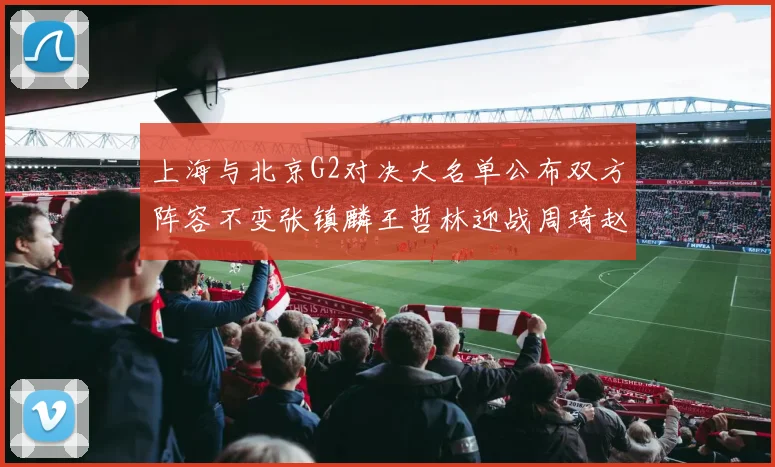 上海与北京G2对决大名单公布双方阵容不变张镇麟王哲林迎战周琦赵睿